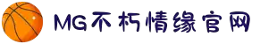 不朽情缘mg(中国区)官方网站